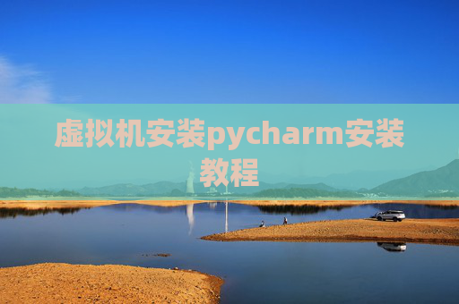 虚拟机安装pycharm安装教程 虚拟机安装pycharm安装教程